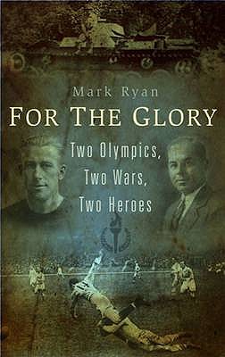 For the Glory: Two Olympics, Two Wars, Two Heroes - Ryan, Mark