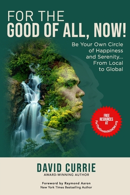 For the Good of All, Now!: Be Your Own Circle of Happiness and Serenity... From Local to Global - Aaron, Raymond (Foreword by), and Currie, David