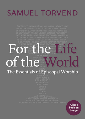 For the Life of the World: The Essentials of Episcopal Worship - Torvend, Samuel (Editor)