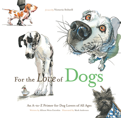 For the Love of Dogs: An A-To-Z Primer for Dog Lovers of All Ages - Weiss Entrekin, Allison, and Stilwell, Victoria (Foreword by)