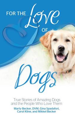 For the Love of Dogs: True Stories of Amazing Dogs and the People Who Love Them - Becker DVM, Marty, and Spadafori, Gina, and Kline, Carol