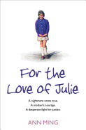 For the Love of Julie: A Nightmare Come True. a Mother's Courage. a Desperate Fight for Justice.