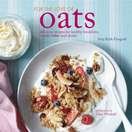 For the Love of Oats: Delicious Recipes for Healthy Breakfasts, Snacks and Drinks Using Oatmeal