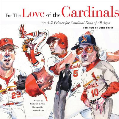 For the Love of the Cardinals: An A-Z Primer for Cardinals Fans of All Ages - Klein, Frederick C, and Smith, Ozzie (Foreword by)