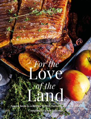 For the Love of the Land: A Cook Book to Celebrate British Farmers and their Food - Jefferies, Jenny, and Fisher, Katie (Editor)