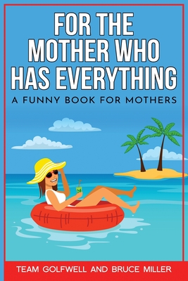 For the Mother Who Has Everything: A Funny Book for Mothers - Miller, Bruce, and Golfwell, Team