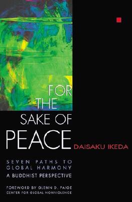 For the Sake of Peace: Seven Paths to Global Harmony, a Buddhist Perspective - Ikeda, Daisaku