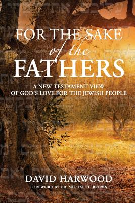 For the Sake of the Fathers: A New Testament View of God's Love for the Jewish People - Harwood, David