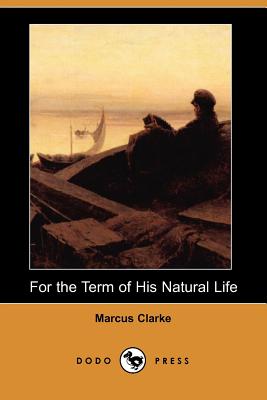 For the Term of His Natural Life (Dodo Press) - Clarke, Marcus