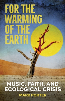 For the Warming of the Earth: Music, faith, and ecological crisis - Porter, Mark