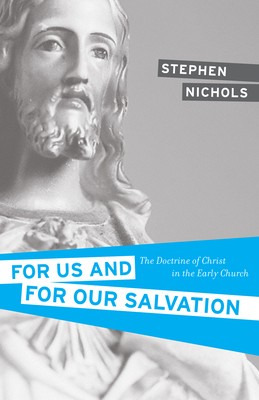 For Us and for Our Salvation: The Doctrine of Christ in the Early Church - Nichols, Stephen J, Ph.D.
