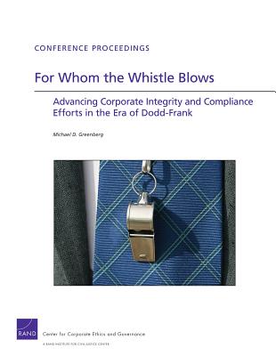 For Whom the Whistle Blows: Advancing Corporate Compliance and Integrity Efforts in the Era of Dodd-Frank - Greenberg, Michael D