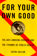 For Your Own Good: The Anti Smoking Crusade and the Tyranny of Public Health - Sullum, Jacob