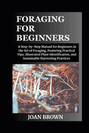 Foraging for Beginners: A St  -b -St   M nu l for Beginners in the Art  f F r g ng, F  tur ng Practical T   , Illustrated Pl nt Identification, and Su t