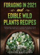 Foraging in 2021 AND Edible Wild Plants Recipes: Foraging Guide With Over 101 Edible Wild Plant Recipes On A Budget (2 Books In 1)