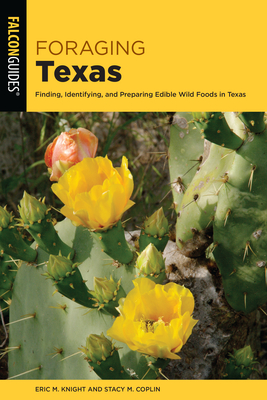 Foraging Texas: Finding, Identifying, and Preparing Edible Wild Foods in Texas - Stacy M Coplin and Eric M Knight, Stacy M Coplin and Eric M Knight