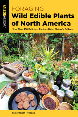Foraging Wild Edible Plants of North America: More Than 150 Delicious Recipes Using Nature's Edibles - Nyerges, Christopher