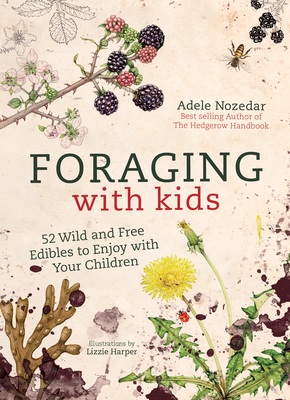 Foraging with Kids: 52 Wild and Free Edibles to Enjoy with Your Children - Nozedar, Adele