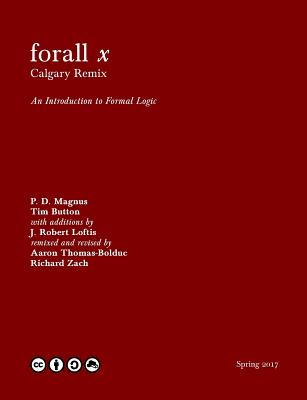 Forall X: Calgary Remix: An Introduction to Formal Logic - Magnus, P D, and Button, Tim (Revised by), and Loftis, J Robert (Revised by)