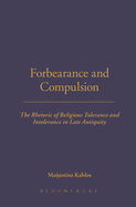 Forbearance and Compulsion: The Rhetoric of Religious Tolerance and Intolerance in Late Antiquity