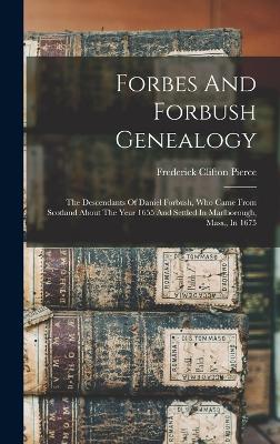 Forbes And Forbush Genealogy: The Descendants Of Daniel Forbush, Who Came From Scotland About The Year 1655 And Settled In Marlborough, Mass., In 1675 - Pierce, Frederick Clifton