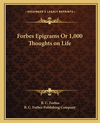 Forbes Epigrams Or 1,000 Thoughts on Life - Forbes, B C, and B C Forbes Publishing Company