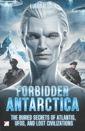 Forbidden Antarctica: The Buried Secrets of Atlantis, UFOs, and Lost Civilizations