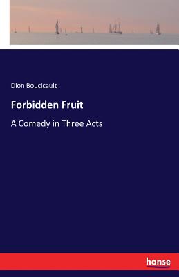 Forbidden Fruit: A Comedy in Three Acts - Boucicault, Dion