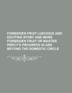 Forbidden Fruit Luscious and Exciting Story and More Forbidden Fruit or Master Percy's Progress in and Beyond the Domestic Circle - Anonymous, and General Books (Creator)