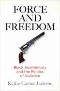 Force and Freedom: Black Abolitionists and the Politics of Violence