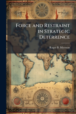 Force and Restraint in Strategic Deterrence - Myerson, Roger B
