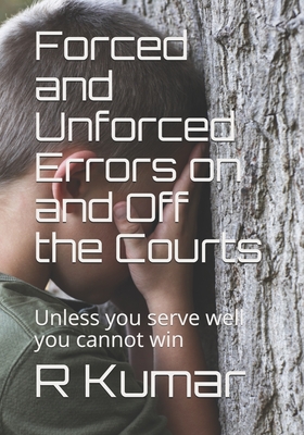 Forced and Unforced Errors on and Off the Courts: Unless you serve well you cannot win in Tennis or in Life - Kumar, R