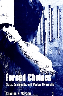 Forced Choices: Class, Community, and Worker Ownership - Varano, Charles S