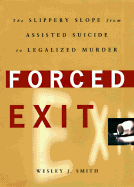 Forced Exit: The Slippery Slope from Assisted Suicide to Legalized Murder - Smith, Wesley J