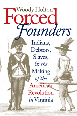 Forced Founders: Indians, Debtors, Slaves, and the Making of the American Revolution in Virginia - Holton, Woody