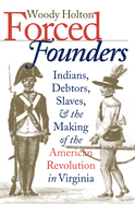 Forced Founders: Indians, Debtors, Slaves & the Making of the American Revolution in Virginia