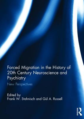 Forced Migration in the History of 20th Century Neuroscience and Psychiatry: New Perspectives - Stahnisch, Frank W. (Editor), and Russell, Gl A. (Editor)