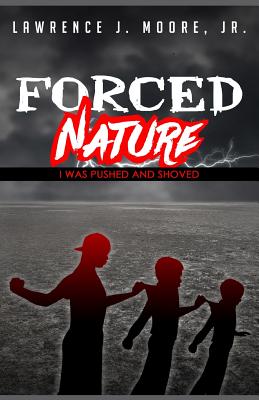 Forced Nature: I Was Pushed and Shoved - Moore Jr, Lawrence James