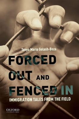 Forced Out and Fenced in: Immigration Tales from the Field - Golash-Boza, Tanya Maria