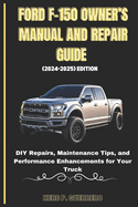 Ford F-150 Owner's Manual and Repair Guide (2024-2025) Edition: DIY Repairs, Maintenance Tips, and Performance Enhancements for Your Truck