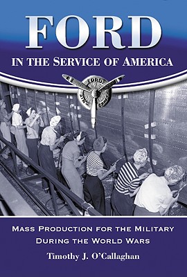 Ford in the Service of America: Mass Production for the Military During the World Wars - O'Callaghan, Timothy J
