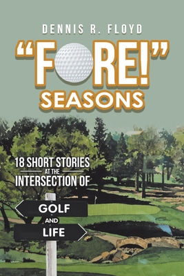 "Fore!" Seasons: 18 Short Stories at the Intersection of Golf and Life - Floyd, Dennis R