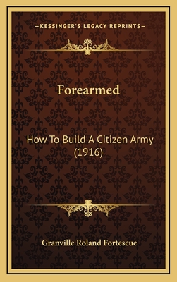Forearmed: How to Build a Citizen Army (1916) - Fortescue, Granville Roland