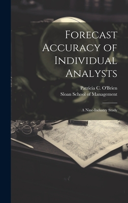 Forecast Accuracy of Individual Analysts: A Nine-industry Study - O'Brien, Patricia C, and Sloan School of Management (Creator)