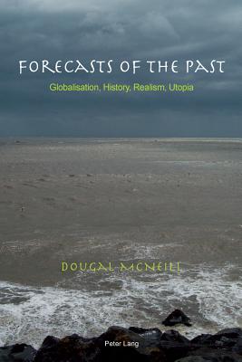 Forecasts of the Past: Globalisation, History, Realism, Utopia - McNeill, Dougal