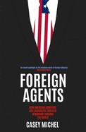 Foreign Agents: How American Lobbyists and Lawmakers Threaten Democracy Around the World