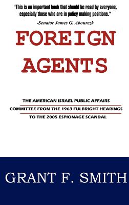 Foreign Agents: The American Israel Public Affairs Committee from the 1963 Fulbright Hearings to the 2005 Espionage Scandal - Smith, Grant F, and Keene, Ellin Oliver