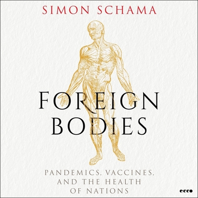 Foreign Bodies: Pandemics, Vaccines, and the Health of Nations - Schama, Simon (Read by)