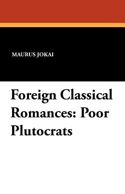 Foreign Classical Romances: Poor Plutocrats - Jokai, Maurus, and Strachey, Lionel (Editor), and Bain, R Nisbet (Translated by)