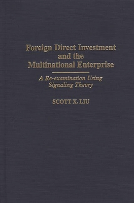 Foreign Direct Investment and the Multinational Enterprise: A Re-Examination Using Signaling Theory - Liu, Scott X, and Rugman, Alan (Foreword by)